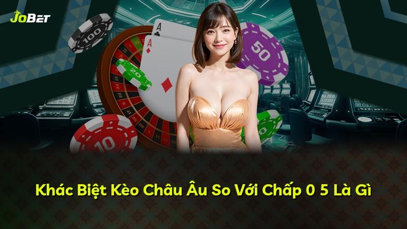 Khác Biệt Kèo Châu Âu So Với Chấp 0 5 Là Gì