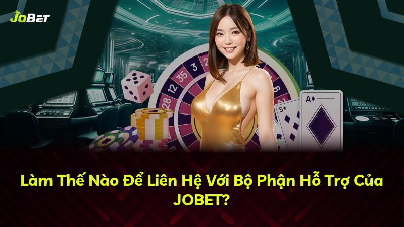 Làm Thế Nào Để Liên Hệ Với Bộ Phận Hỗ Trợ Của JOBET?