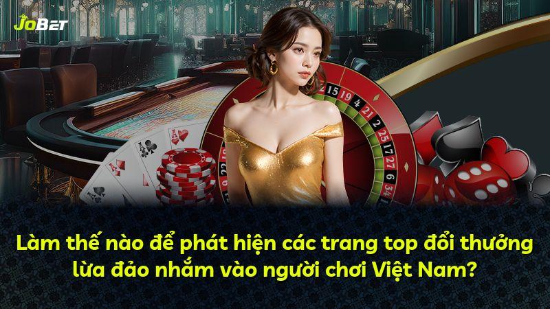 Làm thế nào để phát hiện các trang top đổi thưởng lừa đảo nhắm vào người chơi Việt Nam?