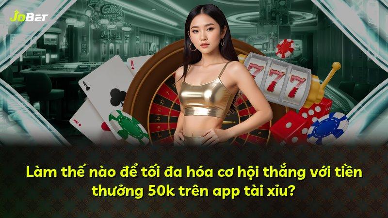 Làm thế nào để tối đa hóa cơ hội thắng với tiền thưởng 50k trên app tài xỉu?