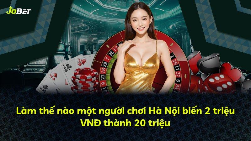 Làm thế nào một người chơi Hà Nội biến 2 triệu VNĐ thành 20 triệu