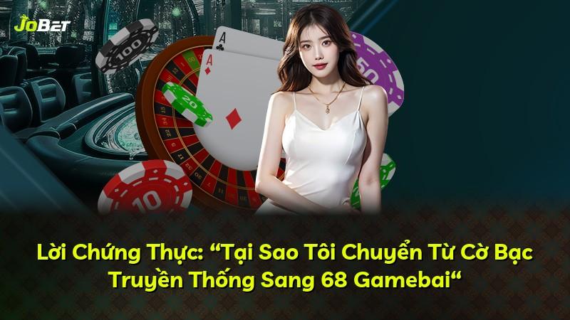 Lời Chứng Thực: “Tại Sao Tôi Chuyển Từ Cờ Bạc Truyền Thống Sang 68 Gamebai“