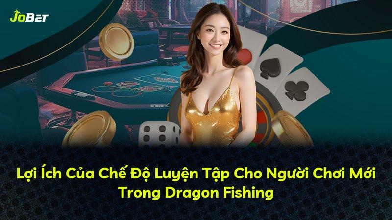 Lợi Ích Của Chế Độ Luyện Tập Cho Người Chơi Mới Trong Dragon Fishing