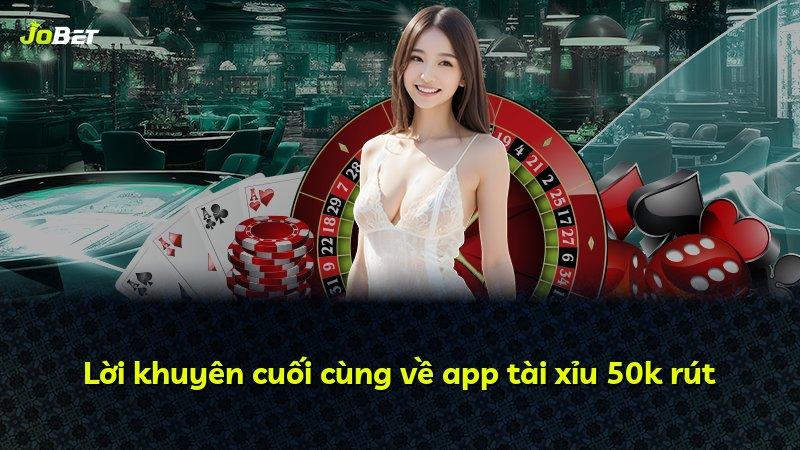 Lời khuyên cuối cùng về app tài xỉu 50k rút