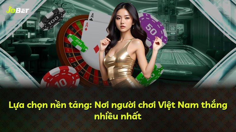Lựa chọn nền tảng: Nơi người chơi Việt Nam thắng nhiều nhất