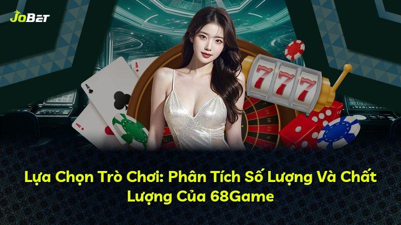 Lựa Chọn Trò Chơi: Phân Tích Số Lượng Và Chất Lượng Của 68Game