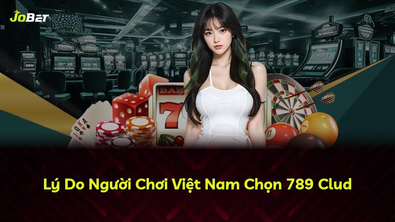 Lý Do Người Chơi Việt Nam Chọn 789 Clud
