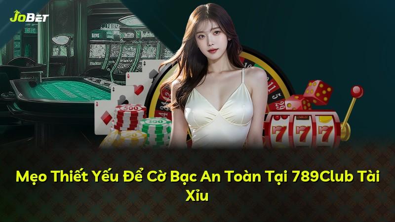 Mẹo Thiết Yếu Để Cờ Bạc An Toàn Tại 789Club Tài Xỉu