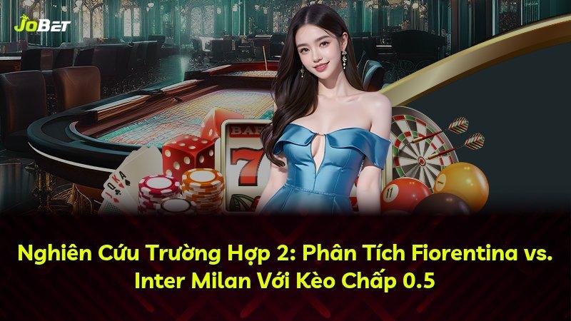Nghiên Cứu Trường Hợp 2: Phân Tích Fiorentina vs. Inter Milan Với Kèo Chấp 0.5
