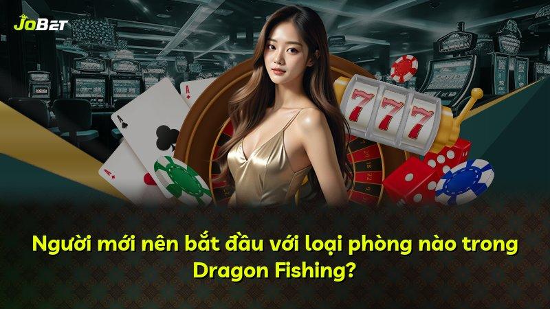 Người mới nên bắt đầu với loại phòng nào trong Dragon Fishing?
