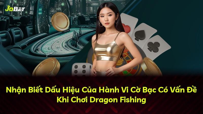 Nhận Biết Dấu Hiệu Của Hành Vi Cờ Bạc Có Vấn Đề Khi Chơi Dragon Fishing
