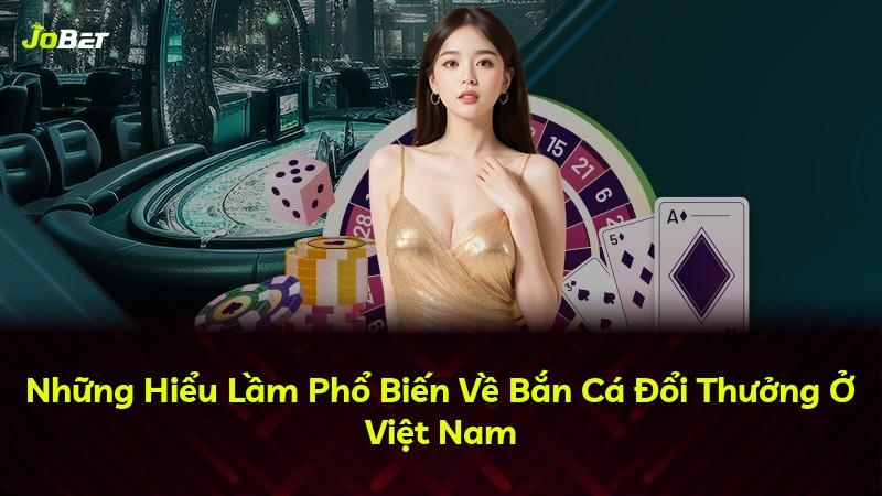 Những Hiểu Lầm Phổ Biến Về Bắn Cá Đổi Thưởng Ở Việt Nam