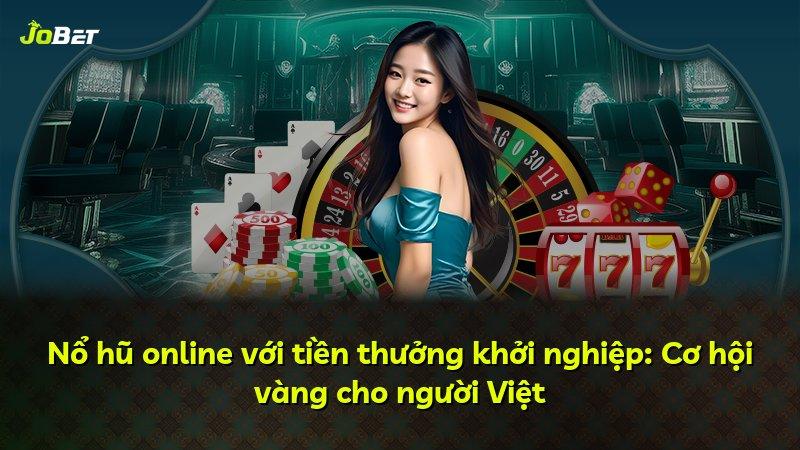 Nổ hũ online với tiền thưởng khởi nghiệp: Cơ hội vàng cho người Việt