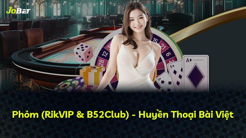 Phỏm (RikVIP & B52Club) - Huyền Thoại Bài Việt