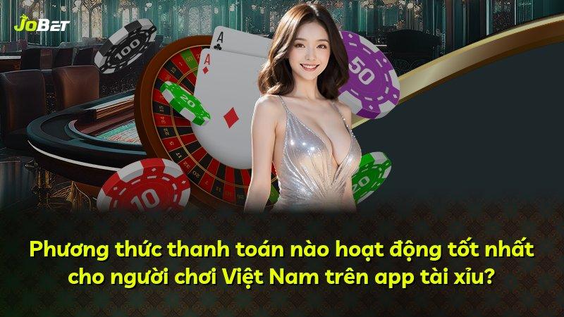 Phương thức thanh toán nào hoạt động tốt nhất cho người chơi Việt Nam trên app tài xỉu?