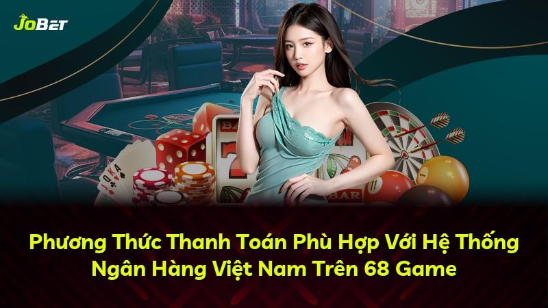 Phương Thức Thanh Toán Phù Hợp Với Hệ Thống Ngân Hàng Việt Nam Trên 68 Game