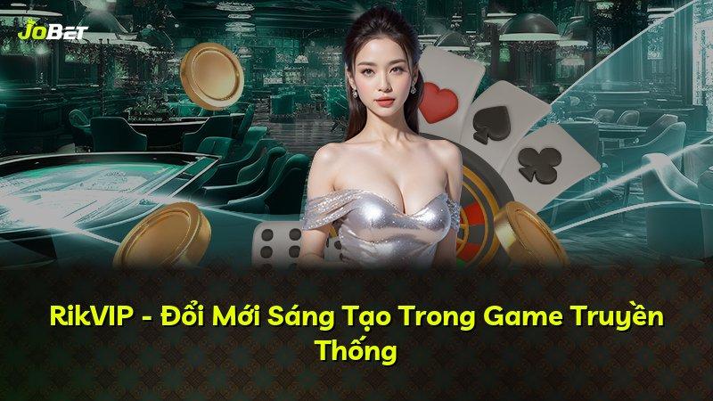 RikVIP - Đổi Mới Sáng Tạo Trong Game Truyền Thống