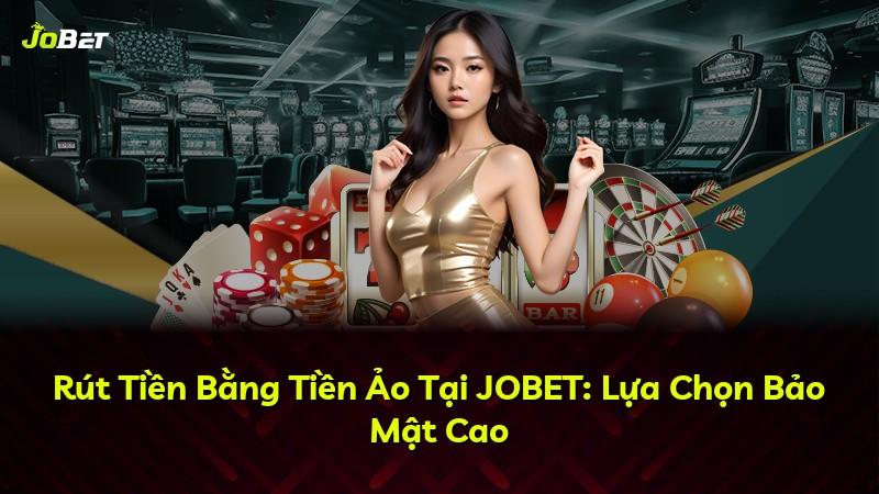 Rút Tiền Bằng Tiền Ảo Tại JOBET: Lựa Chọn Bảo Mật Cao