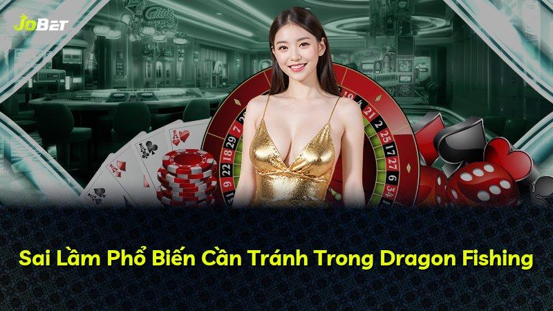 Sai Lầm Phổ Biến Cần Tránh Trong Dragon Fishing