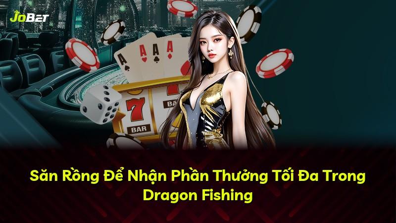 Săn Rồng Để Nhận Phần Thưởng Tối Đa Trong Dragon Fishing
