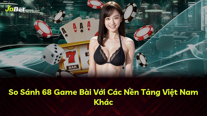 So Sánh 68 Game Bài Với Các Nền Tảng Việt Nam Khác