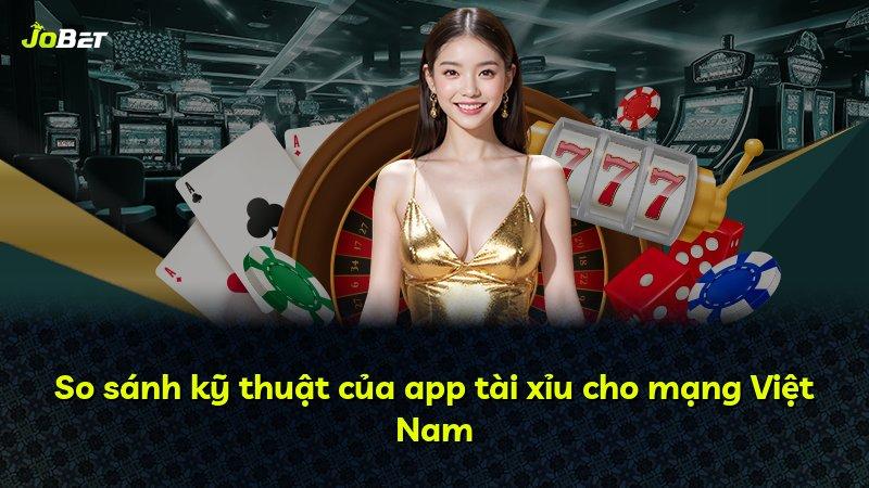 So sánh kỹ thuật của app tài xỉu cho mạng Việt Nam