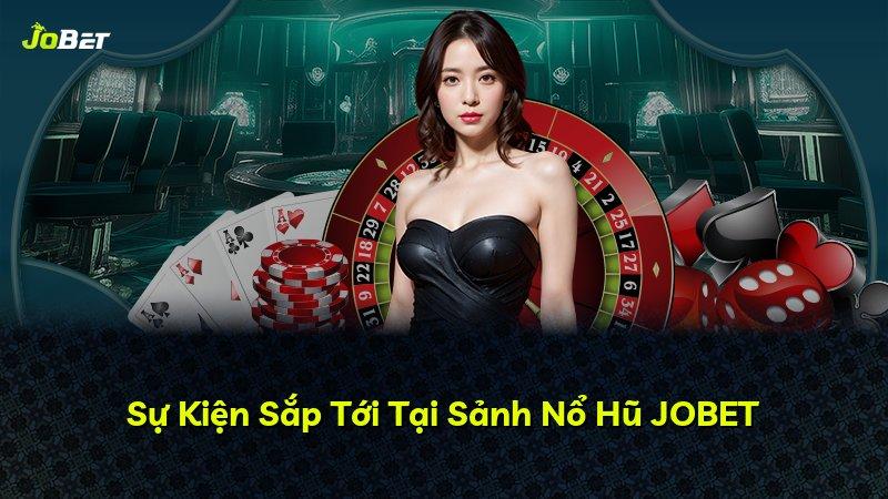 Sự Kiện Sắp Tới Tại Sảnh Nổ Hũ JOBET