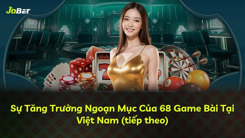 Sự Tăng Trưởng Ngoạn Mục Của 68 Game Bài Tại Việt Nam (tiếp theo)