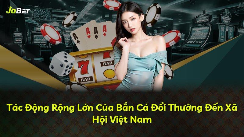 Tác Động Rộng Lớn Của Bắn Cá Đổi Thưởng Đến Xã Hội Việt Nam