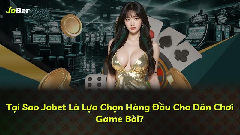 Tại Sao Jobet Là Lựa Chọn Hàng Đầu Cho Dân Chơi Game Bài?