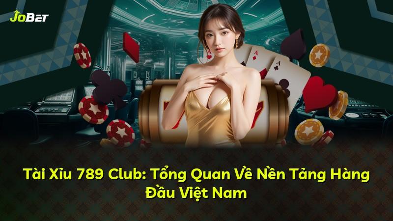 Tài Xỉu 789 Club: Tổng Quan Về Nền Tảng Hàng Đầu Việt Nam