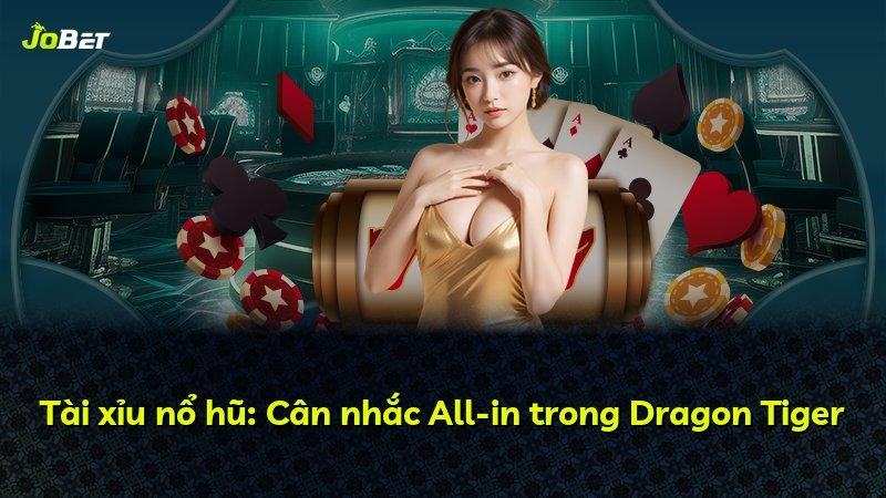 Tài xỉu nổ hũ: Cân nhắc All-in trong Dragon Tiger