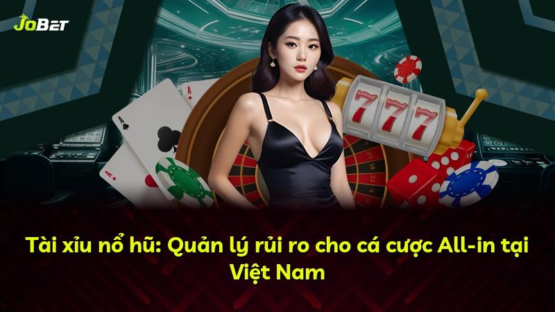 Tài xỉu nổ hũ: Quản lý rủi ro cho cá cược All-in tại Việt Nam