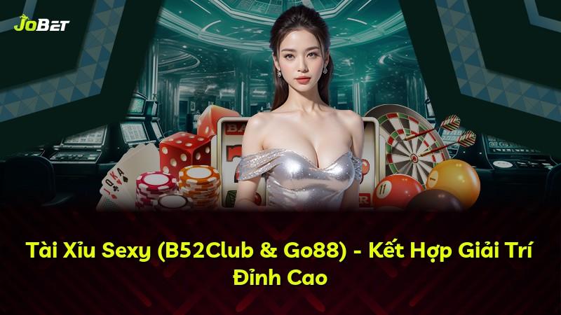 Tài Xỉu Sexy (B52Club & Go88) - Kết Hợp Giải Trí Đỉnh Cao
