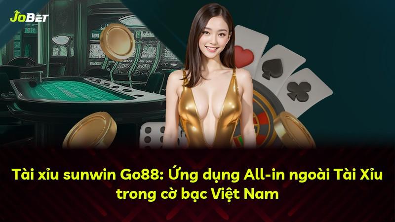 Tài xỉu sunwin Go88: Ứng dụng All-in ngoài Tài Xỉu trong cờ bạc Việt Nam