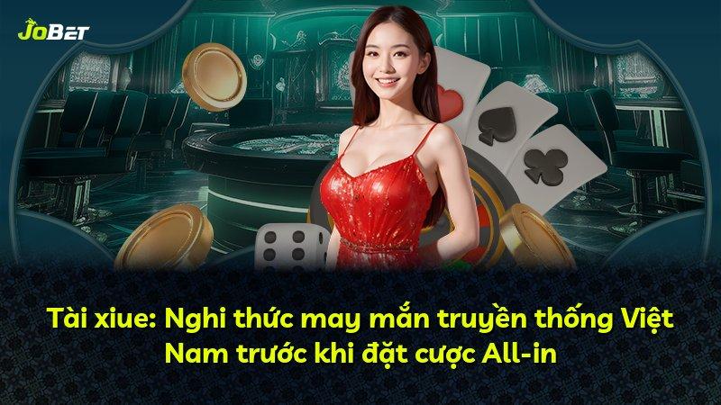 Tài xiue: Nghi thức may mắn truyền thống Việt Nam trước khi đặt cược All-in