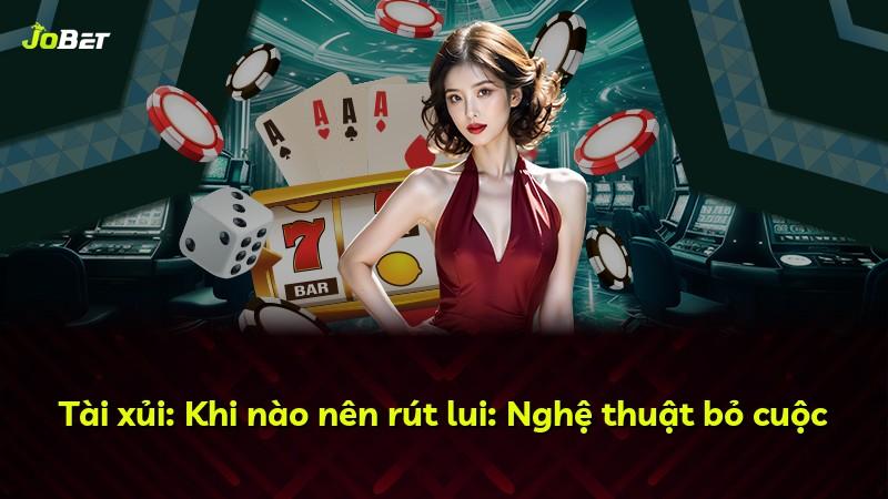 Tài xủi: Khi nào nên rút lui: Nghệ thuật bỏ cuộc