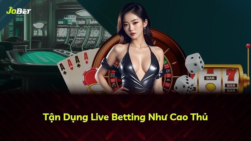 Tận Dụng Live Betting Như Cao Thủ