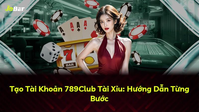 Tạo Tài Khoản 789Club Tài Xỉu: Hướng Dẫn Từng Bước