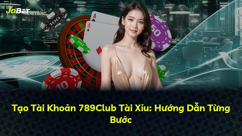 Tạo Tài Khoản 789Club Tài Xỉu: Hướng Dẫn Từng Bước