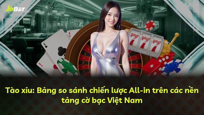 Tào xỉu: Bảng so sánh chiến lược All-in trên các nền tảng cờ bạc Việt Nam