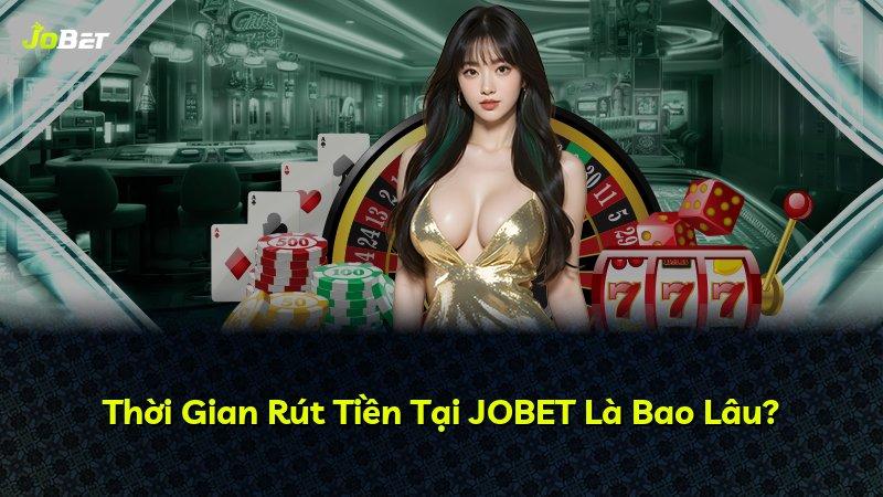 Thời Gian Rút Tiền Tại JOBET Là Bao Lâu?