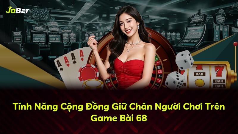 Tính Năng Cộng Đồng Giữ Chân Người Chơi Trên Game Bài 68