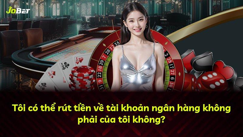 Tôi có thể rút tiền về tài khoản ngân hàng không phải của tôi không?