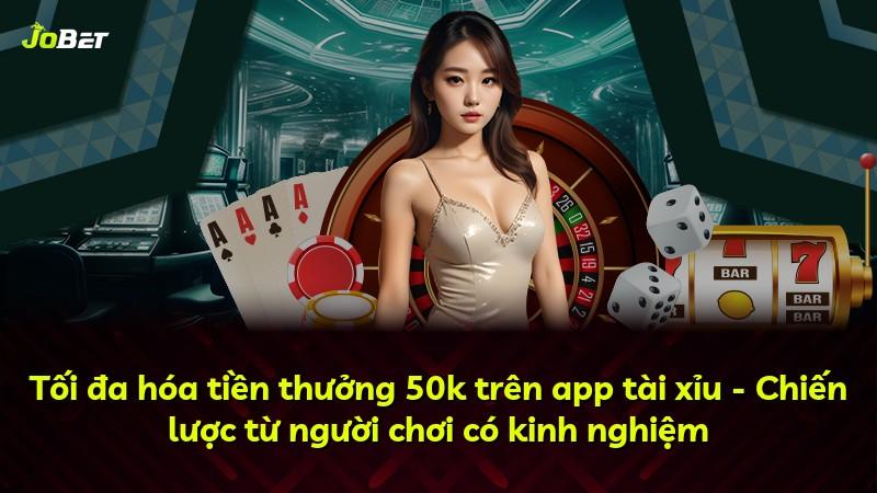 Tối đa hóa tiền thưởng 50k trên app tài xỉu - Chiến lược từ người chơi có kinh nghiệm