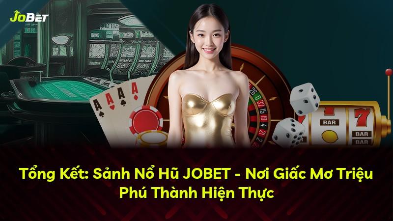 Tổng Kết: Sảnh Nổ Hũ JOBET - Nơi Giấc Mơ Triệu Phú Thành Hiện Thực