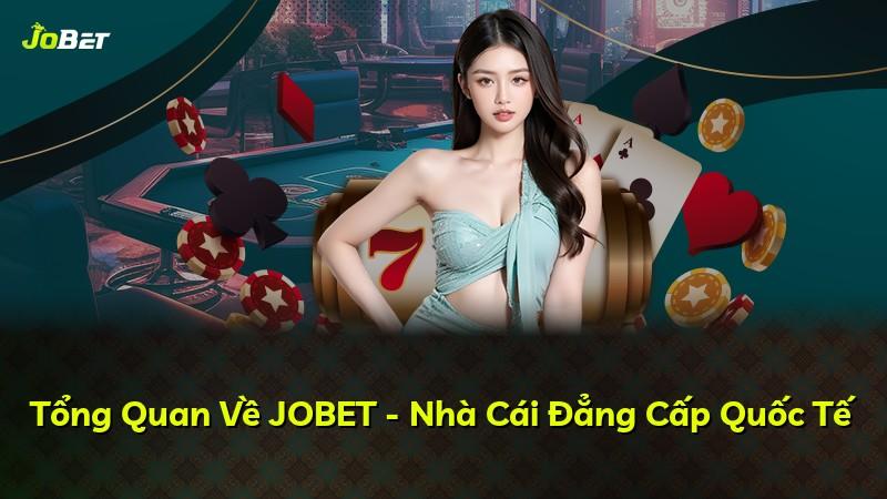 Tổng Quan Về JOBET - Nhà Cái Đẳng Cấp Quốc Tế