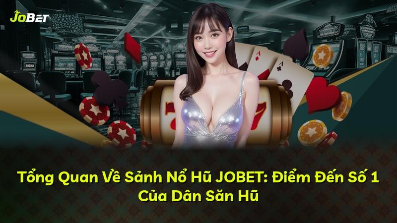 Tổng Quan Về Sảnh Nổ Hũ JOBET: Điểm Đến Số 1 Của Dân Săn Hũ