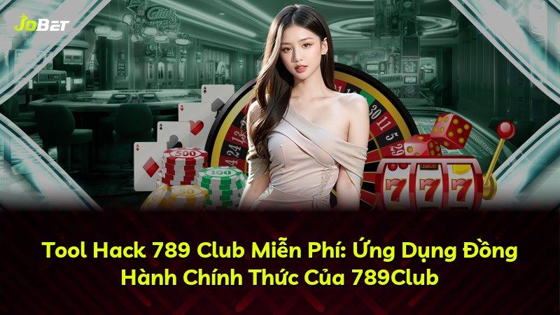 Tool Hack 789 Club Miễn Phí: Ứng Dụng Đồng Hành Chính Thức Của 789Club