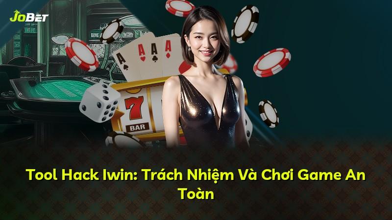 Tool Hack Iwin: Trách Nhiệm Và Chơi Game An Toàn